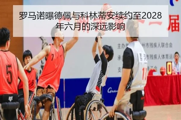 罗马诺曝德佩与科林蒂安续约至2028年六月的深远影响